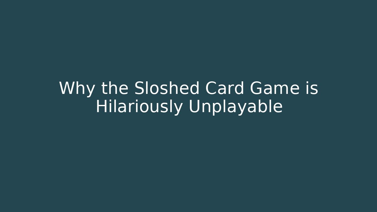 Why the Sloshed Card Game is Hilariously Unplayable