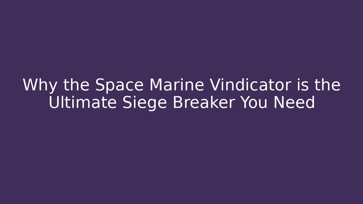 Why the Space Marine Vindicator is the Ultimate Siege Breaker You Need