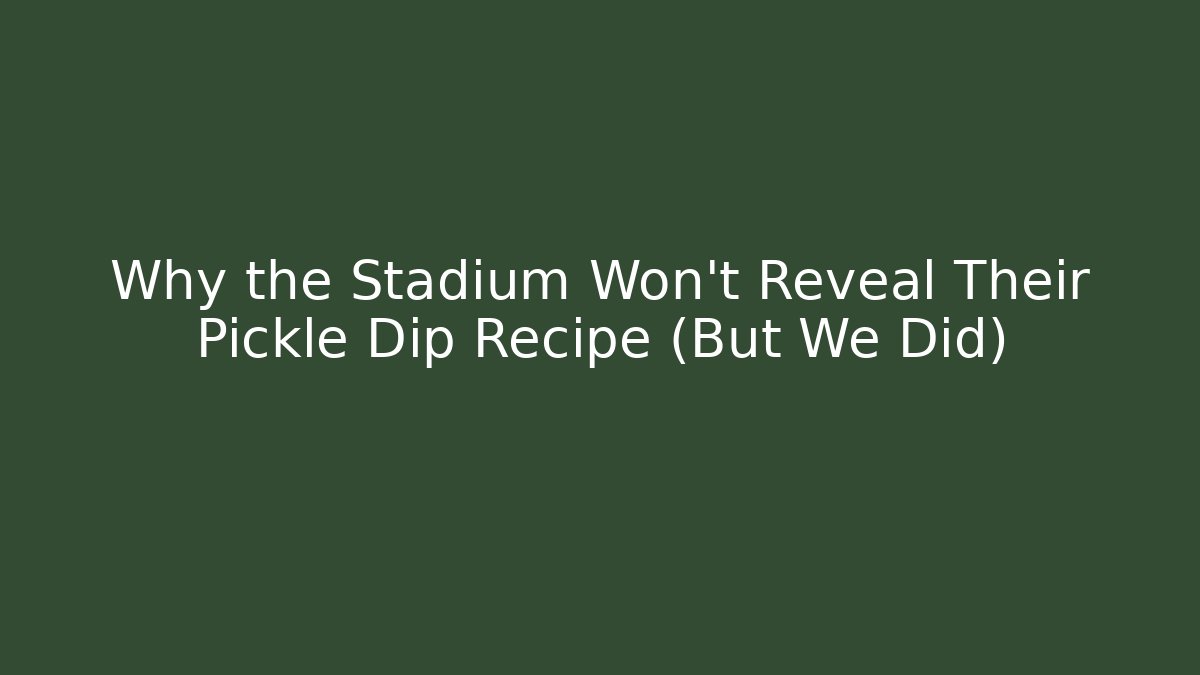 Why the Stadium Won't Reveal Their Pickle Dip Recipe (But We Did)