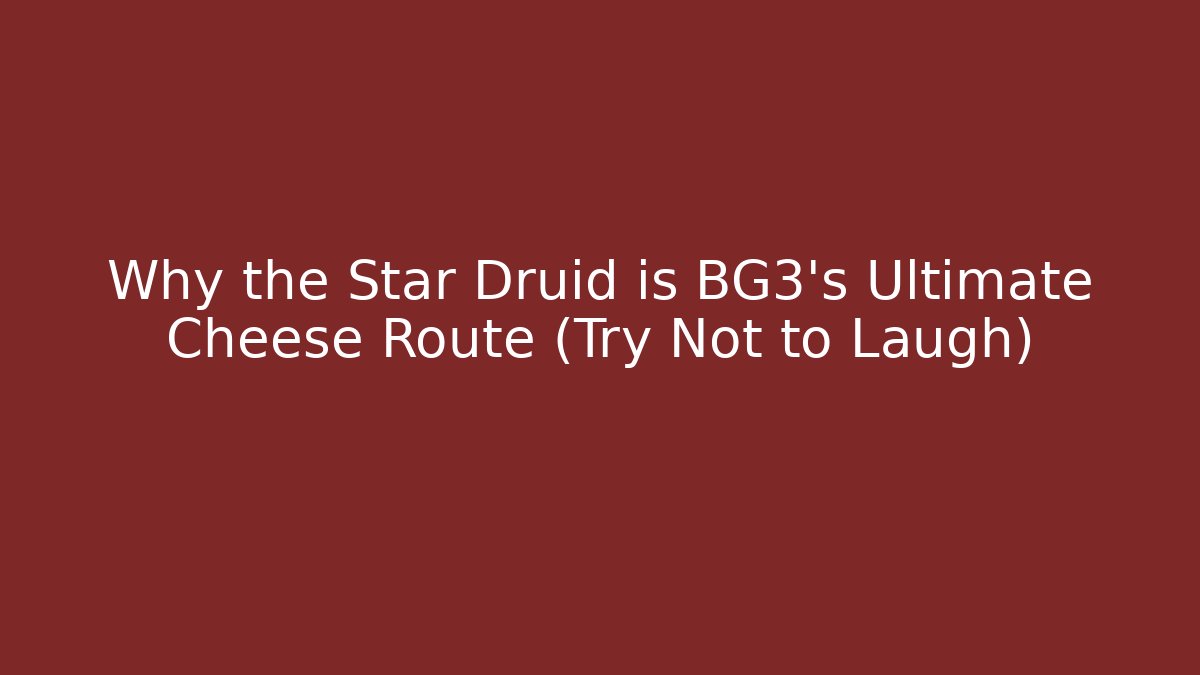 Why the Star Druid is BG3's Ultimate Cheese Route (Try Not to Laugh)