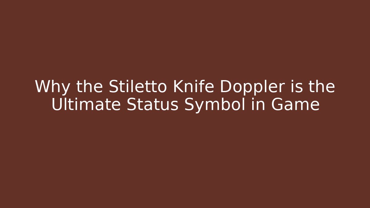 Why the Stiletto Knife Doppler is the Ultimate Status Symbol in Game
