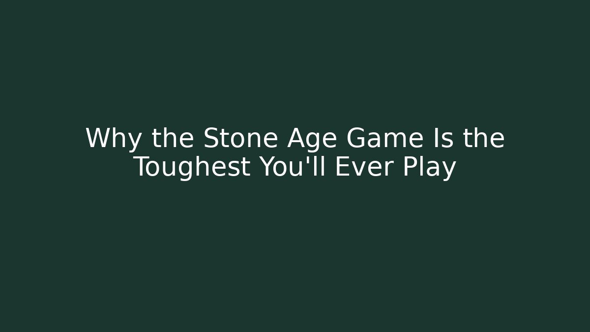 Why the Stone Age Game Is the Toughest You'll Ever Play