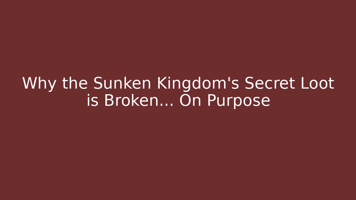 Why the Sunken Kingdom's Secret Loot is Broken... On Purpose