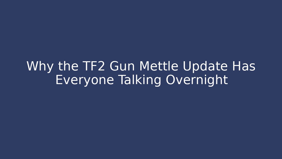 Why the TF2 Gun Mettle Update Has Everyone Talking Overnight
