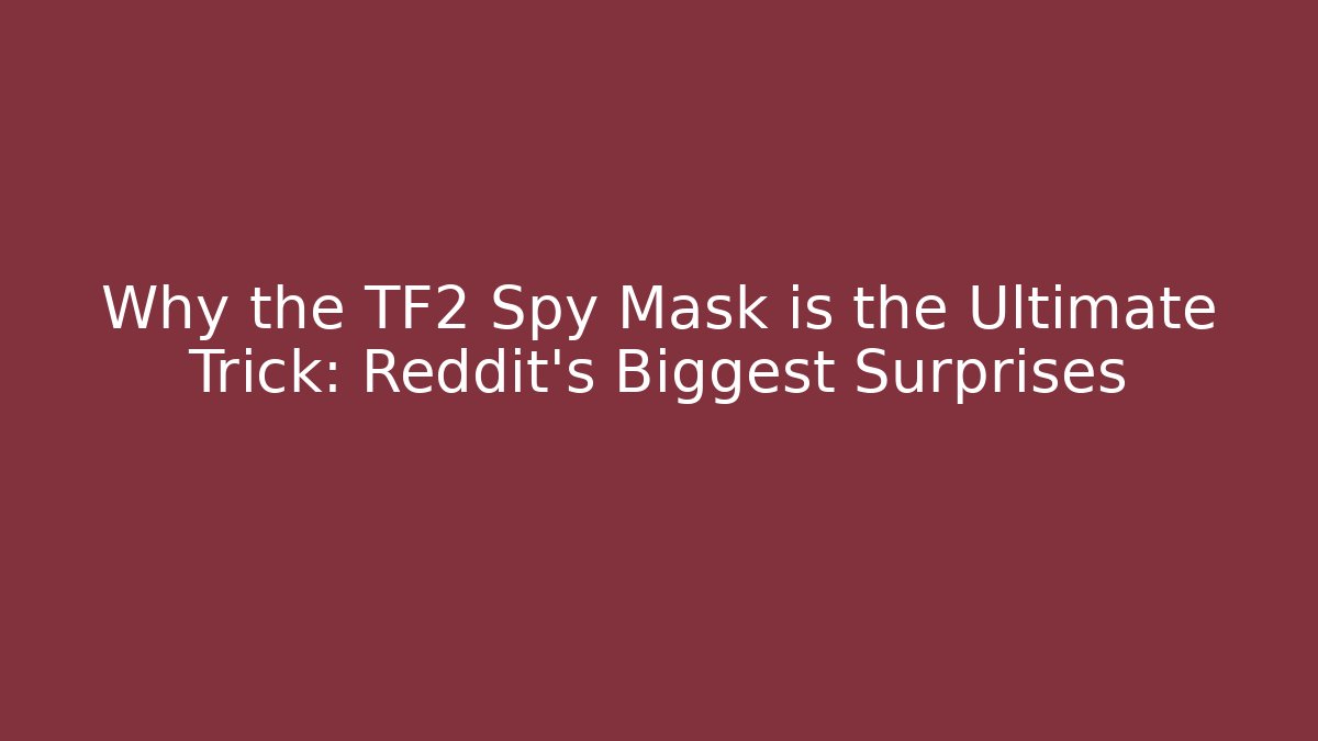 Why the TF2 Spy Mask is the Ultimate Trick: Reddit's Biggest Surprises