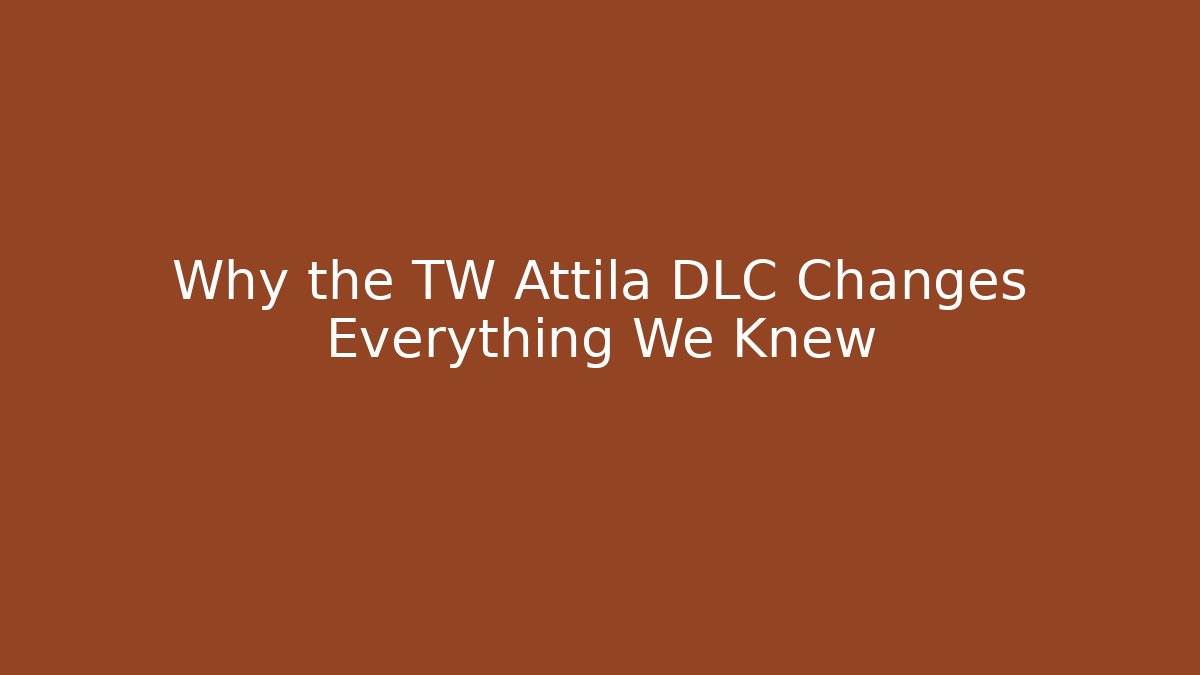 Why the TW Attila DLC Changes Everything We Knew