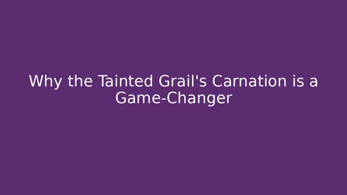 Why the Tainted Grail's Carnation is a Game-Changer