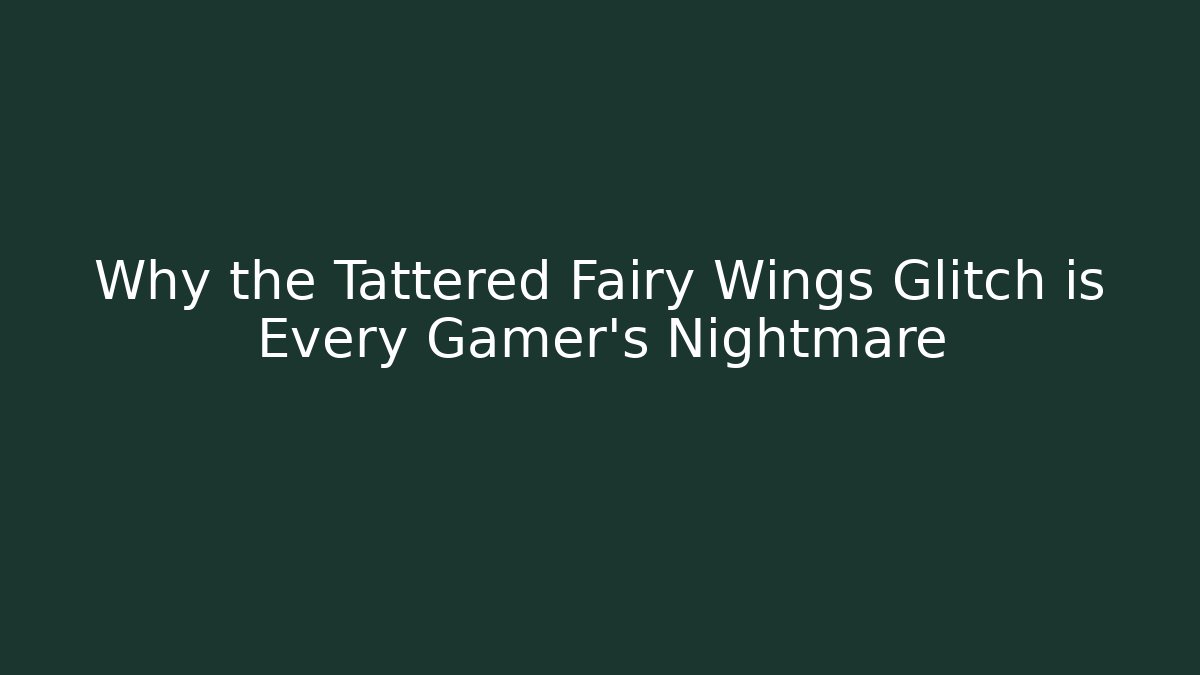 Why the Tattered Fairy Wings Glitch is Every Gamer's Nightmare