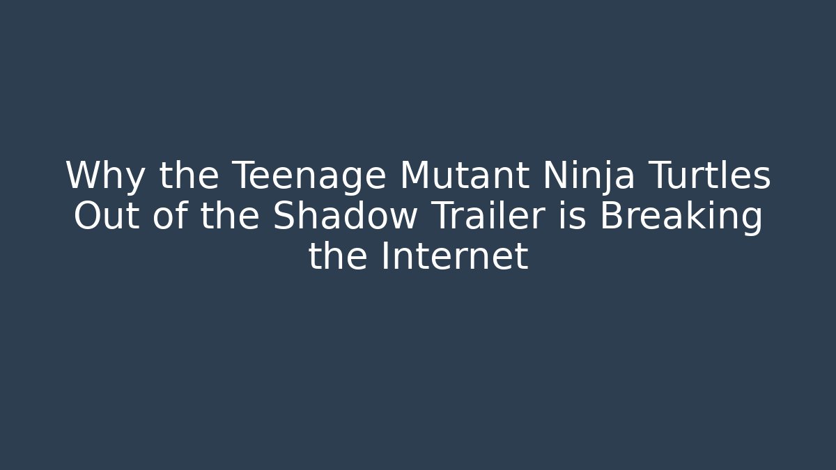 Why the Teenage Mutant Ninja Turtles Out of the Shadow Trailer is Breaking the Internet