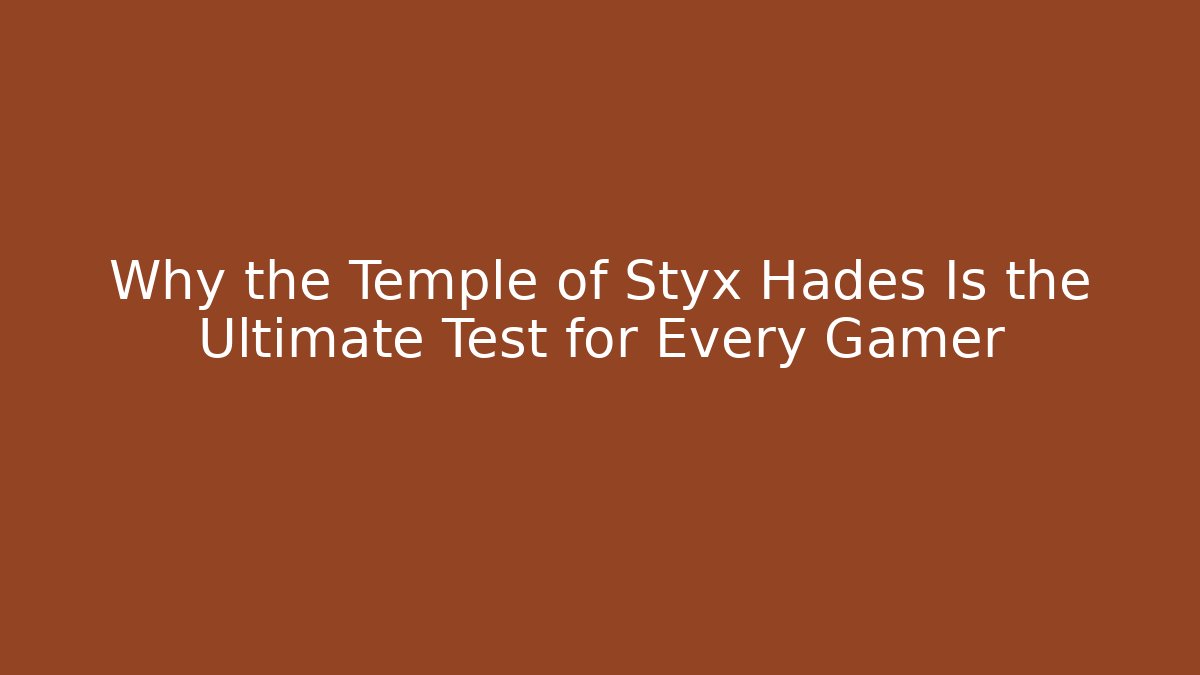 Why the Temple of Styx Hades Is the Ultimate Test for Every Gamer