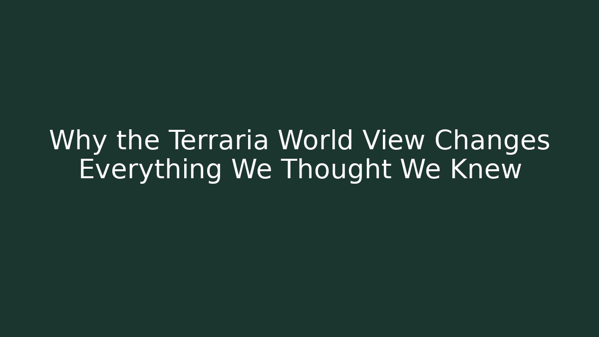 Why the Terraria World View Changes Everything We Thought We Knew