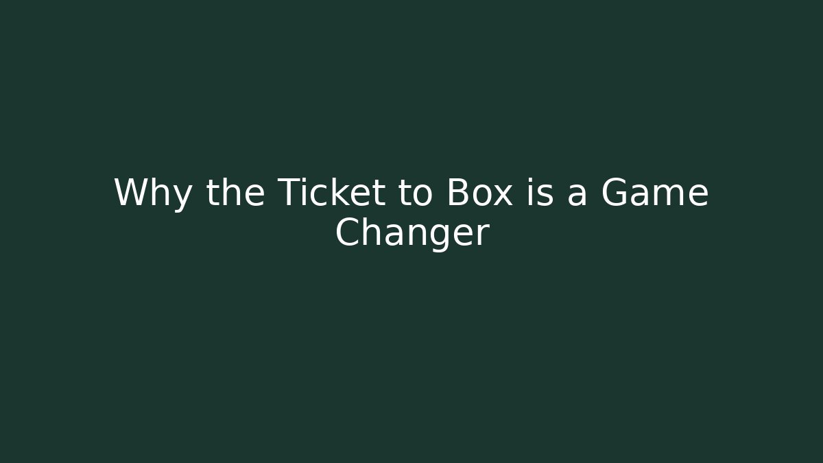 Why the Ticket to Box is a Game Changer