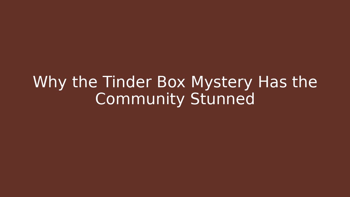 Why the Tinder Box Mystery Has the Community Stunned