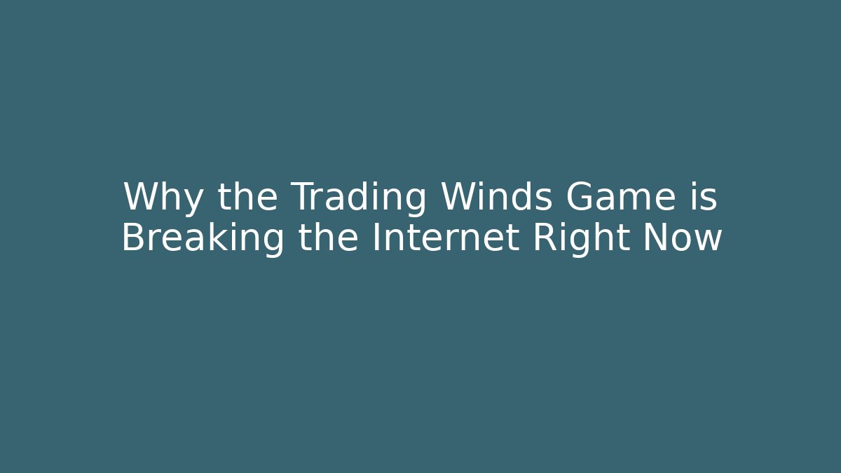 Why the Trading Winds Game is Breaking the Internet Right Now