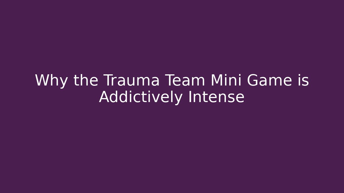 Why the Trauma Team Mini Game is Addictively Intense