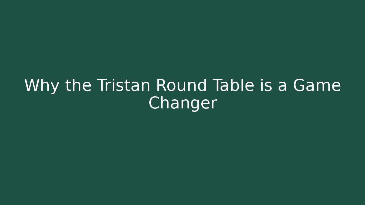 Why the Tristan Round Table is a Game Changer