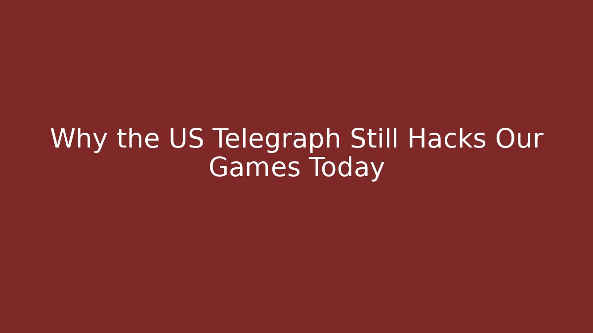 Why the US Telegraph Still Hacks Our Games Today