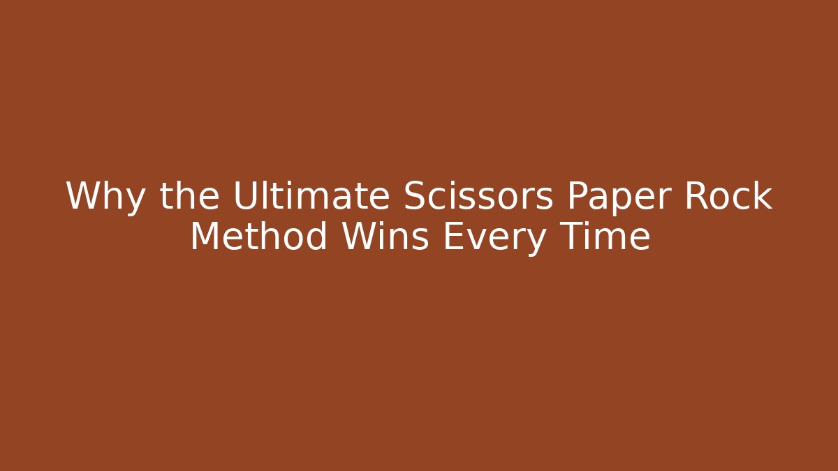Why the Ultimate Scissors Paper Rock Method Wins Every Time