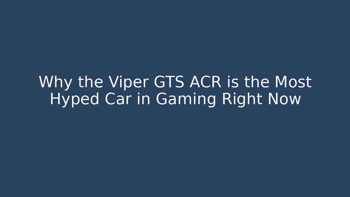 Why the Viper GTS ACR is the Most Hyped Car in Gaming Right Now