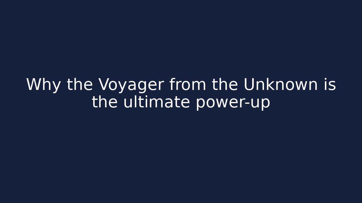 Why the Voyager from the Unknown is the ultimate power-up