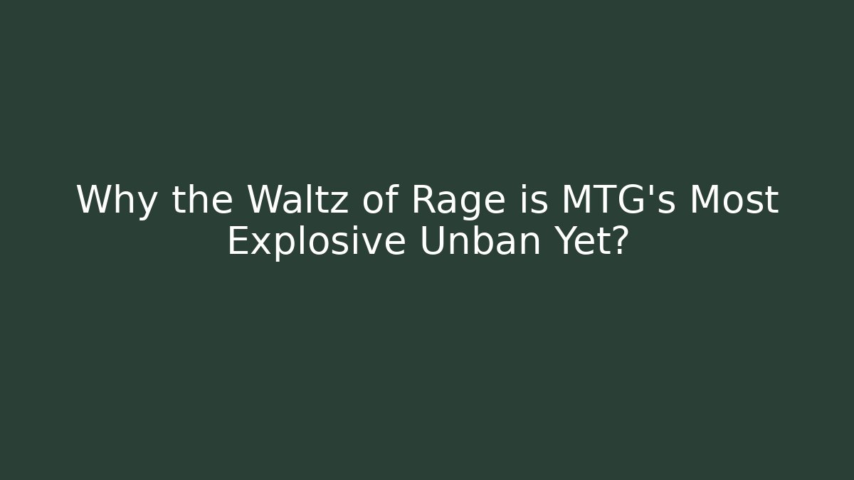 Why the Waltz of Rage is MTG's Most Explosive Unban Yet?