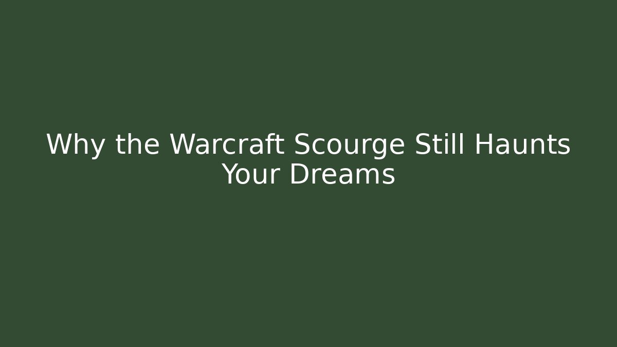 Why the Warcraft Scourge Still Haunts Your Dreams
