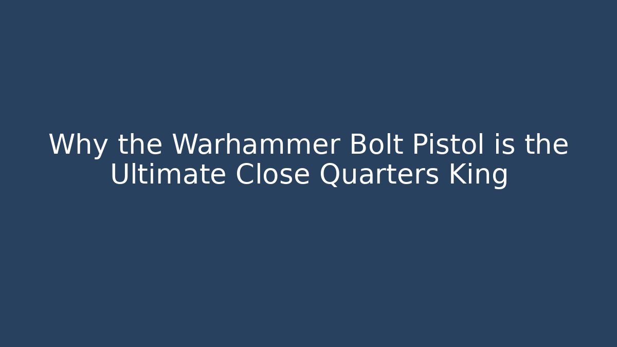 Why the Warhammer Bolt Pistol is the Ultimate Close Quarters King
