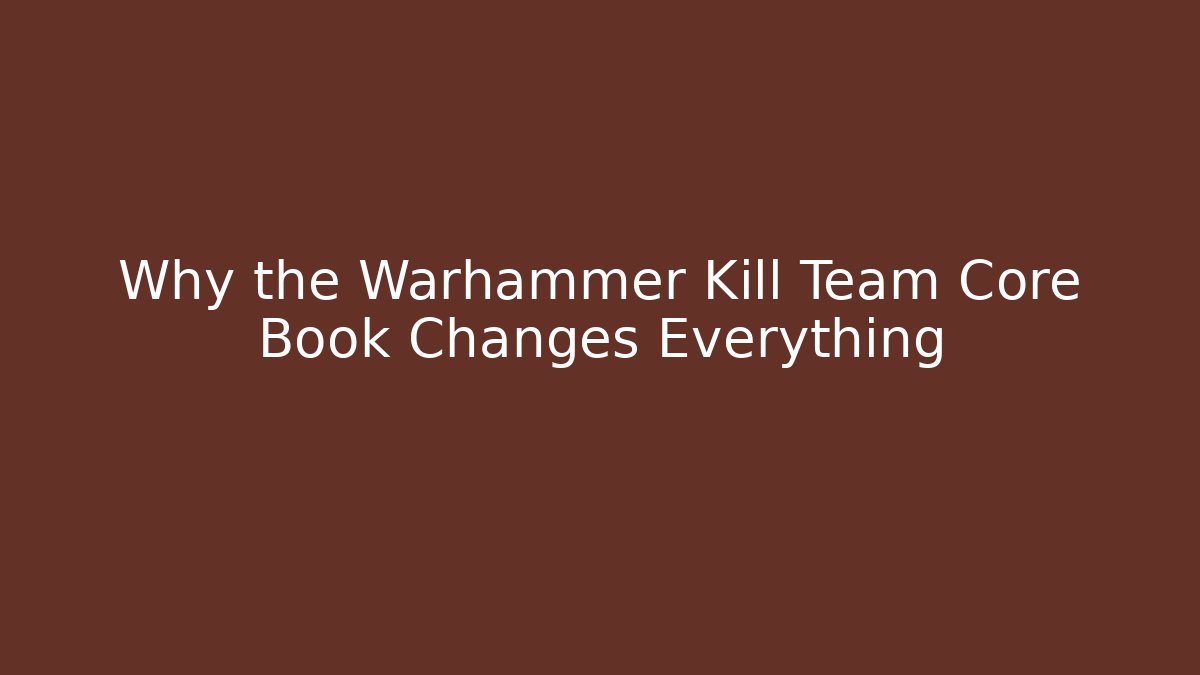 Why the Warhammer Kill Team Core Book Changes Everything