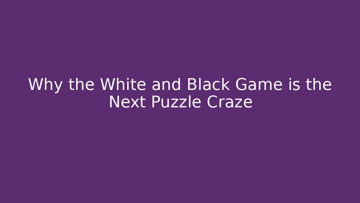 Why the White and Black Game is the Next Puzzle Craze