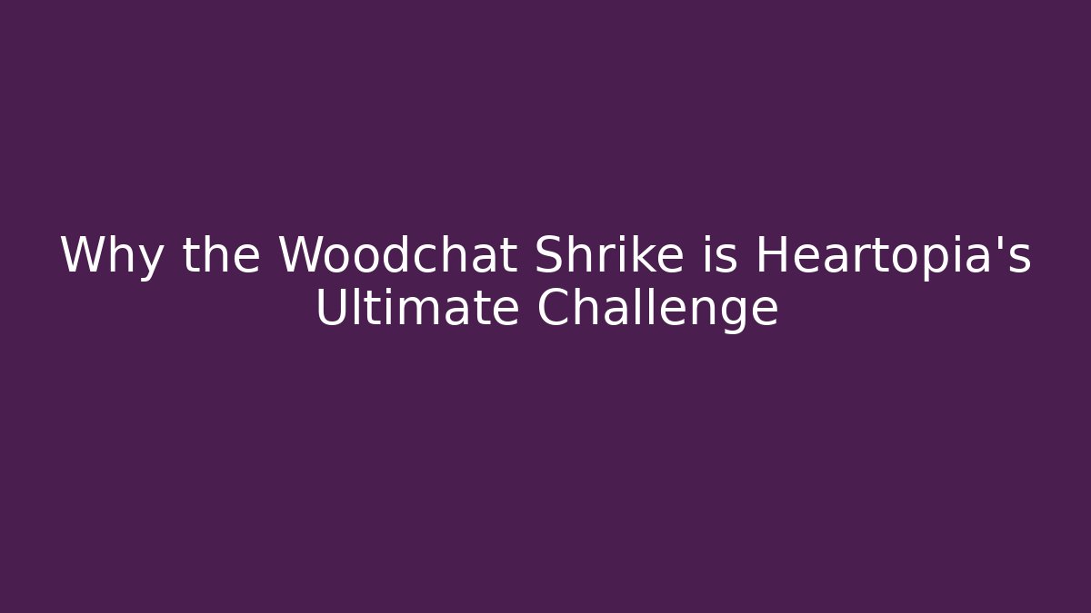Why the Woodchat Shrike is Heartopia's Ultimate Challenge