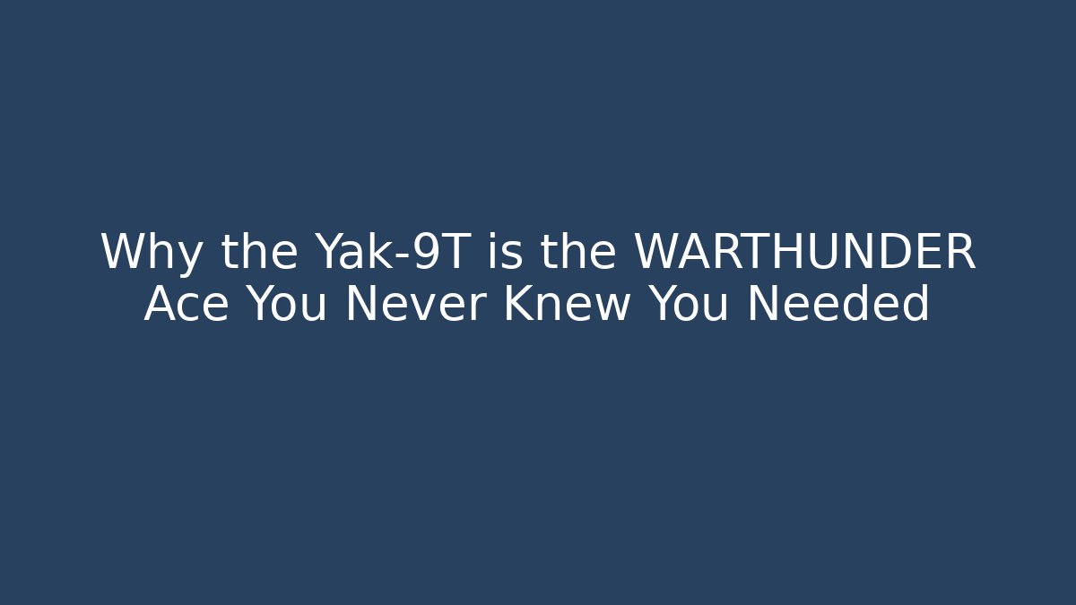 Why the Yak-9T is the WARTHUNDER Ace You Never Knew You Needed