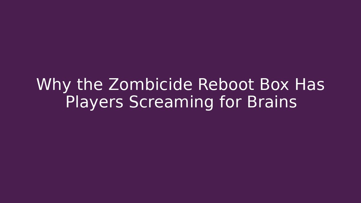 Why the Zombicide Reboot Box Has Players Screaming for Brains - Felix Cat Insurance