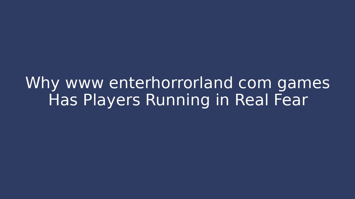 Why www enterhorrorland com games Has Players Running in Real Fear