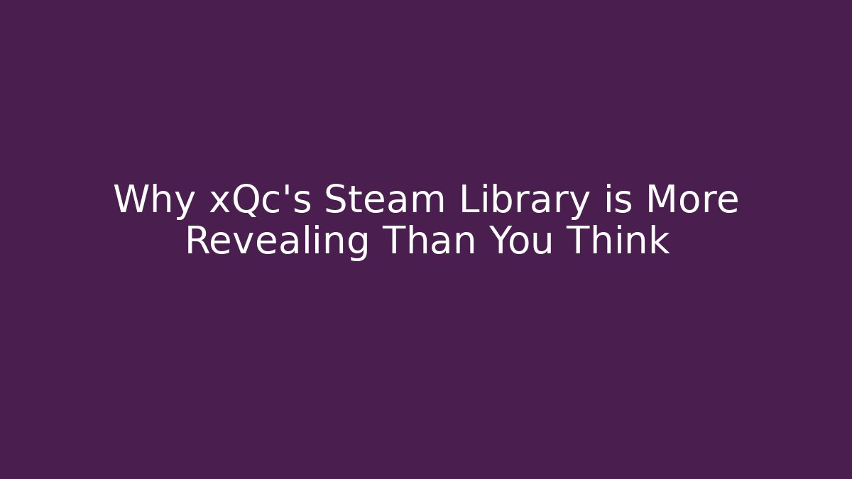 Why xQc's Steam Library is More Revealing Than You Think