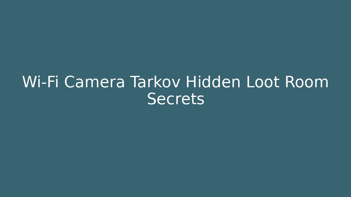 Wi-Fi Camera Tarkov Hidden Loot Room Secrets