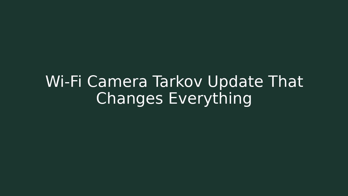 Wi-Fi Camera Tarkov Update That Changes Everything - Felix Cat Insurance