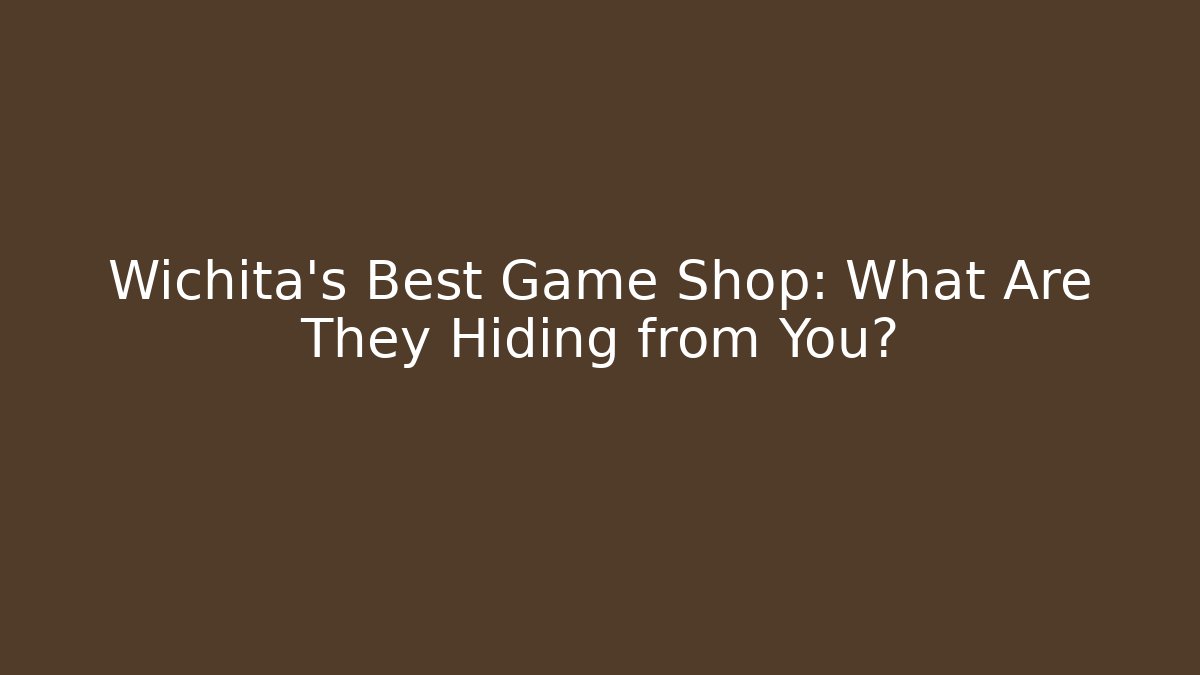Wichita’s Best Game Shop: What Are They Hiding from You?