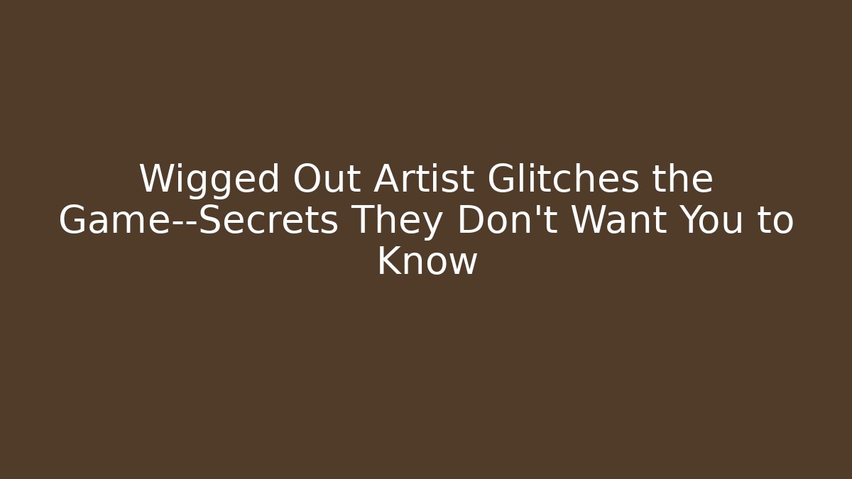 Wigged Out Artist Glitches the Game—Secrets They Don’t Want You to Know