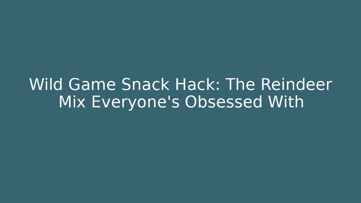 Wild Game Snack Hack: The Reindeer Mix Everyone’s Obsessed With