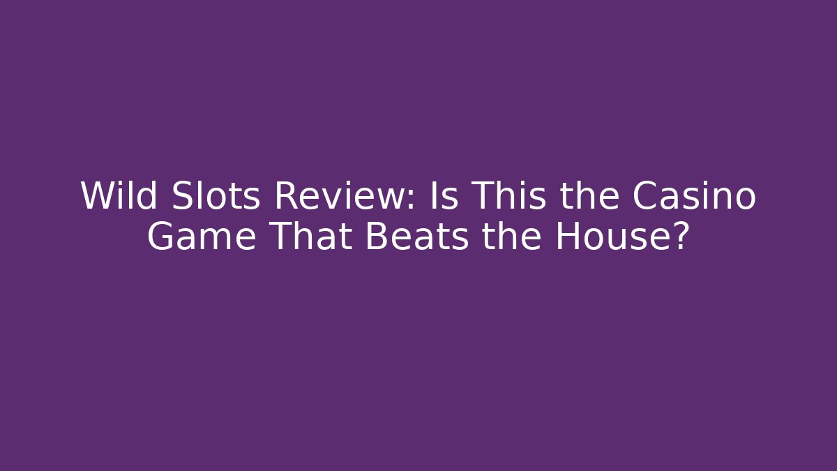 Wild Slots Review: Is This the Casino Game That Beats the House?