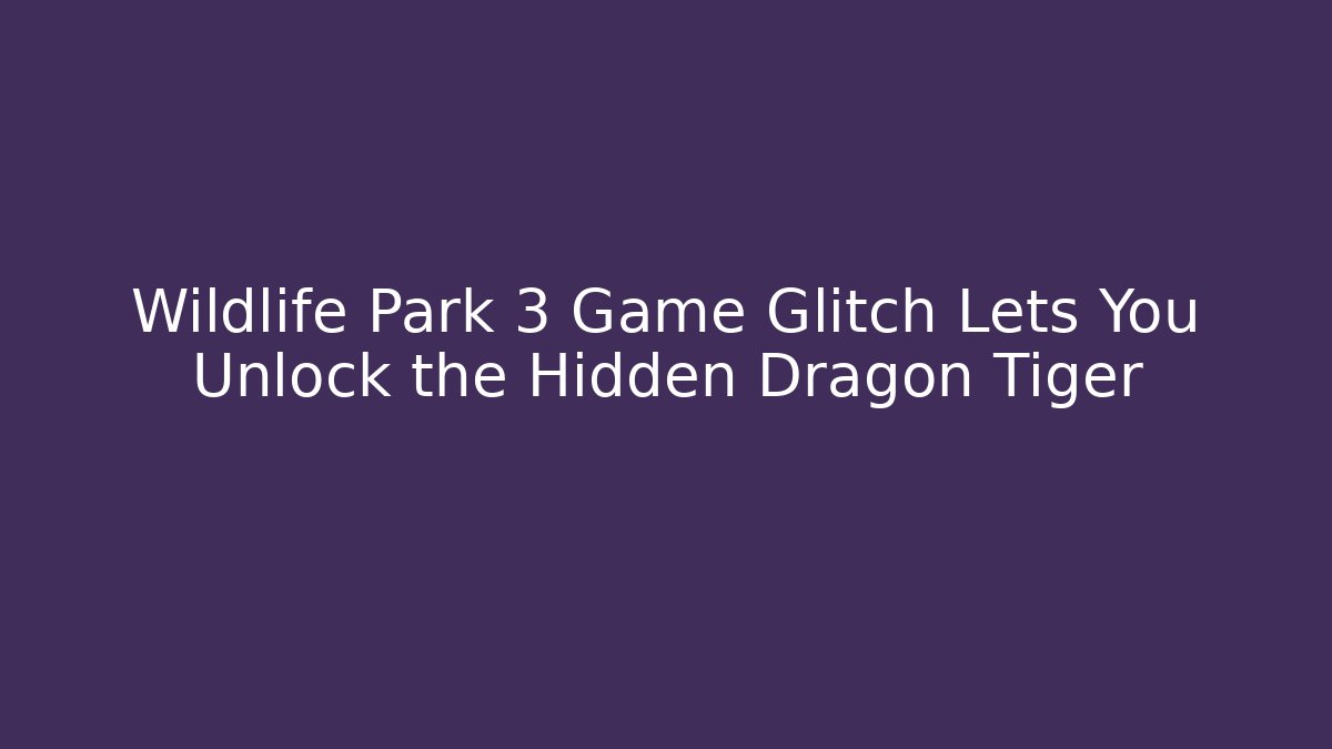Wildlife Park 3 Game Glitch Lets You Unlock the Hidden Dragon Tiger