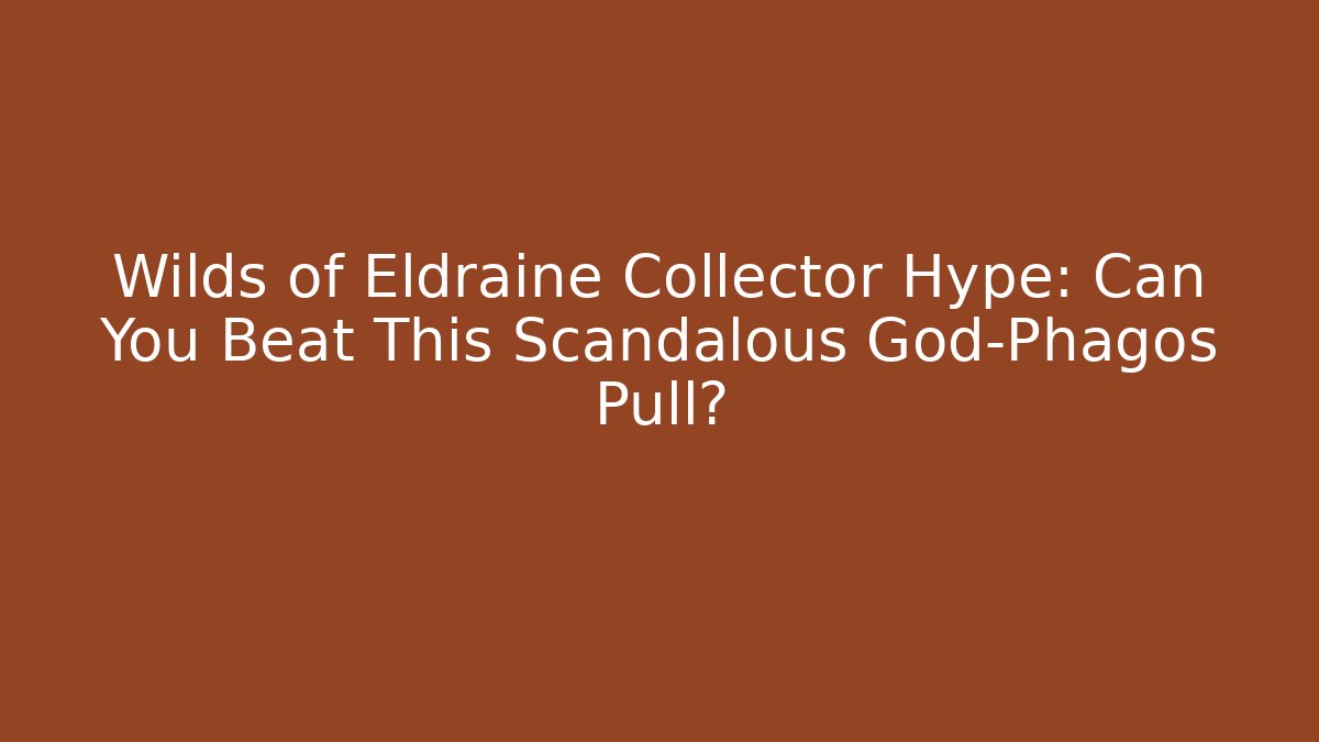 Wilds of Eldraine Collector Hype: Can You Beat This Scandalous God-Phagos Pull?