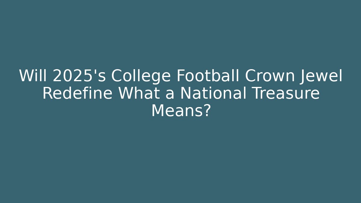 Will 2025's College Football Crown Jewel Redefine What a National Treasure Means?