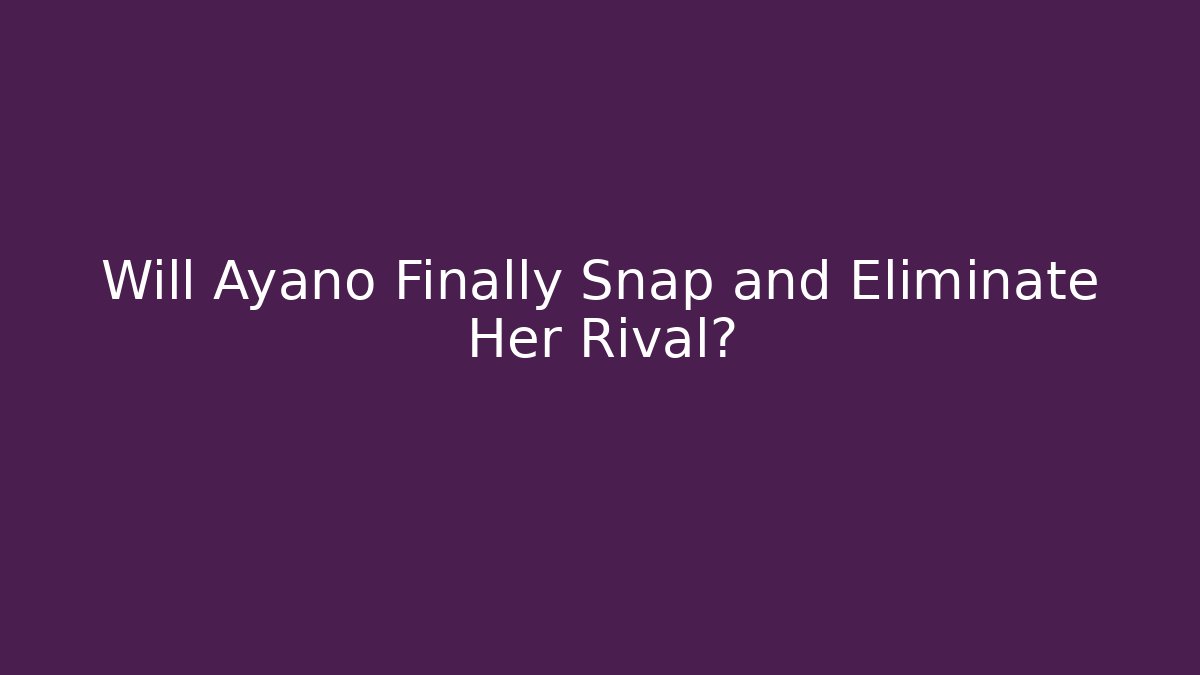 Will Ayano Finally Snap and Eliminate Her Rival?