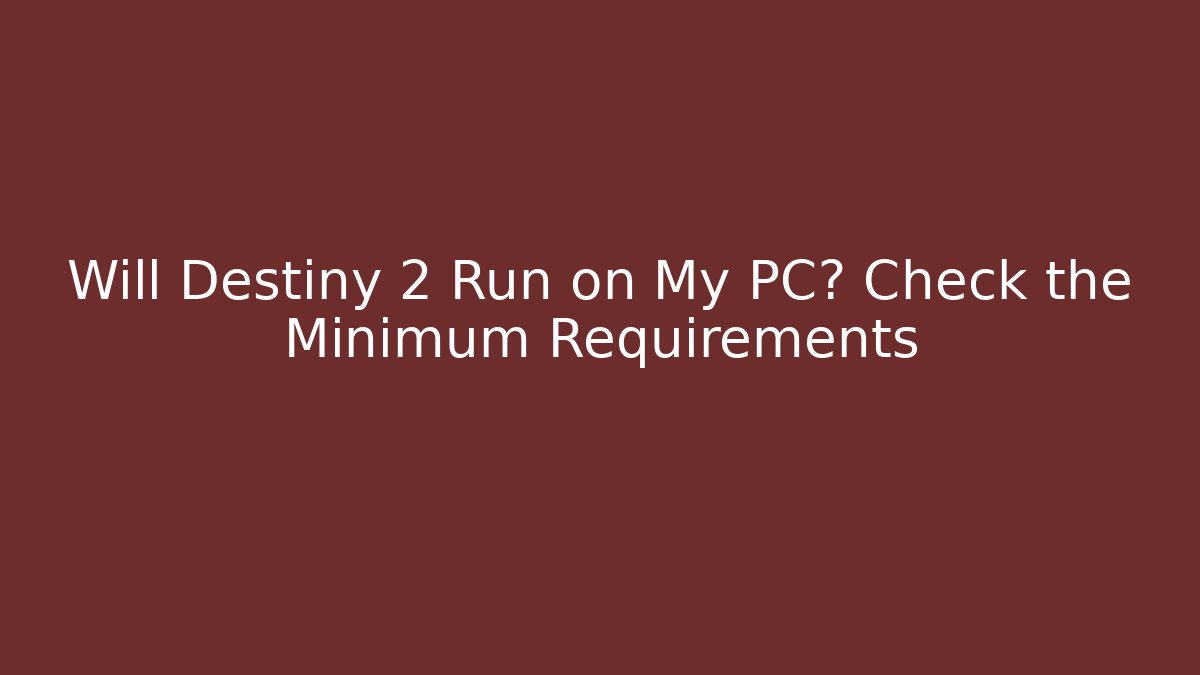 Will Destiny 2 Run on My PC? Check the Minimum Requirements