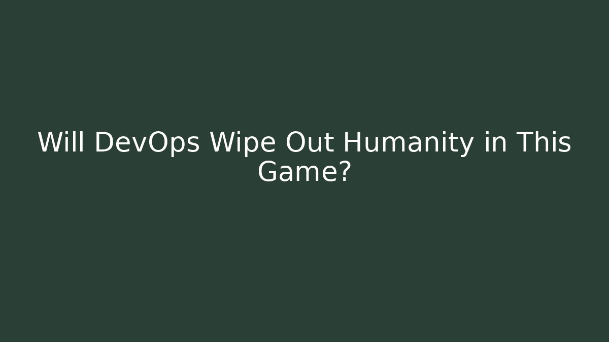 Will DevOps Wipe Out Humanity in This Game?