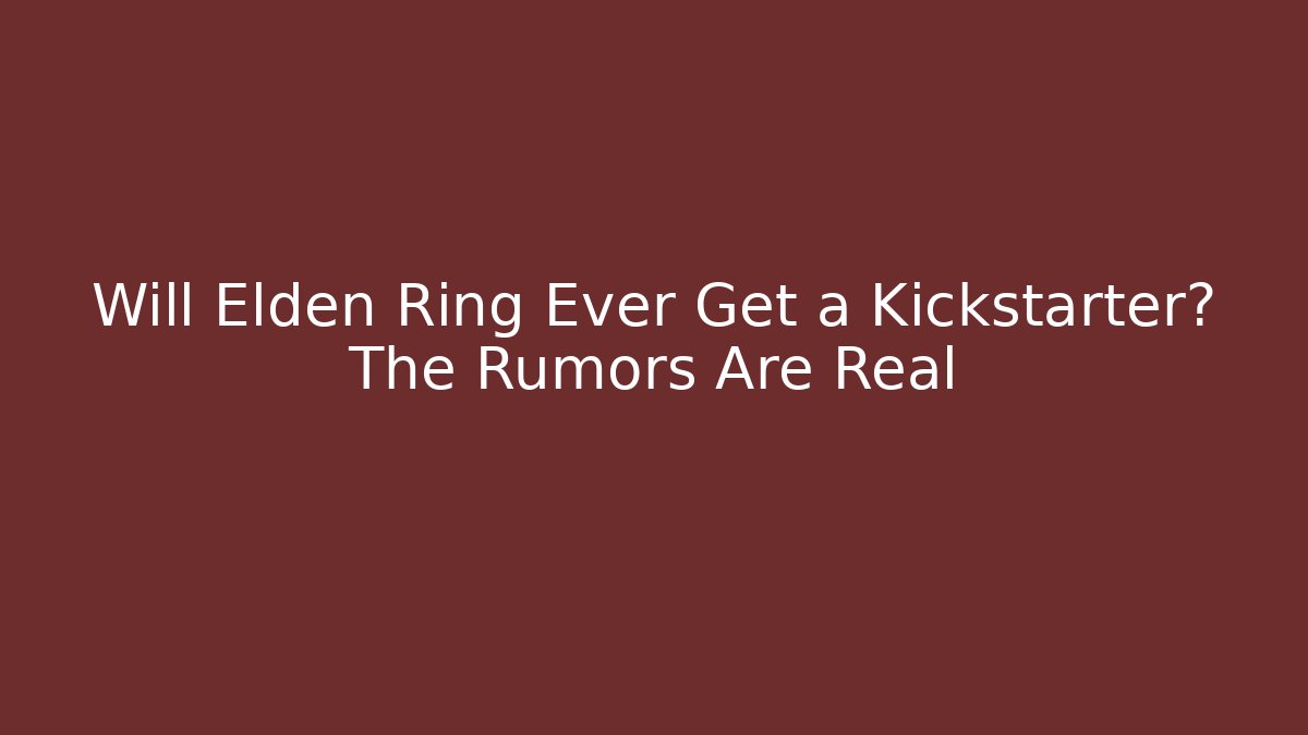Will Elden Ring Ever Get a Kickstarter? The Rumors Are Real