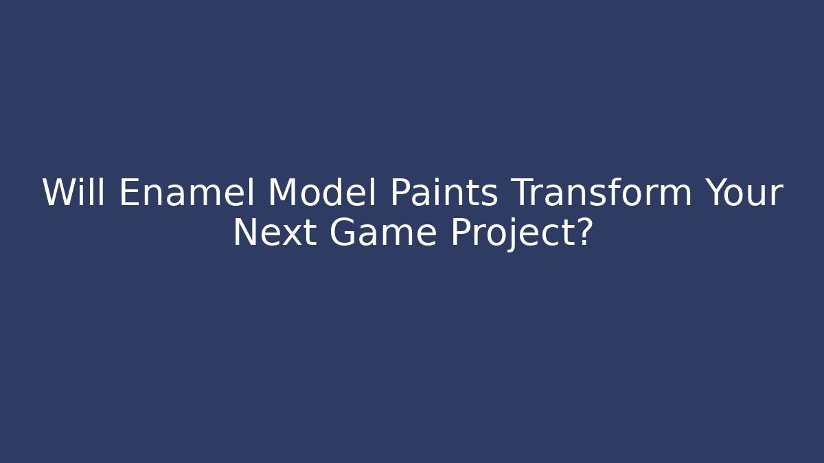 Will Enamel Model Paints Transform Your Next Game Project? - Felix Cat Insurance