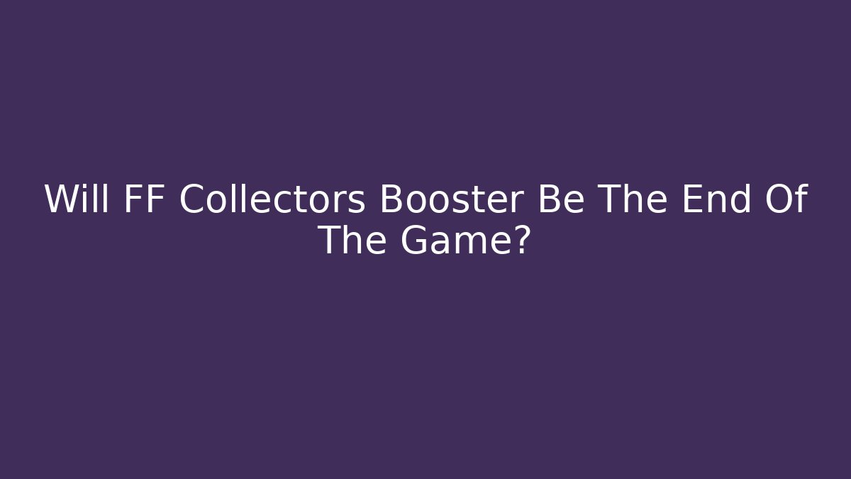 Will FF Collectors Booster Be The End Of The Game?