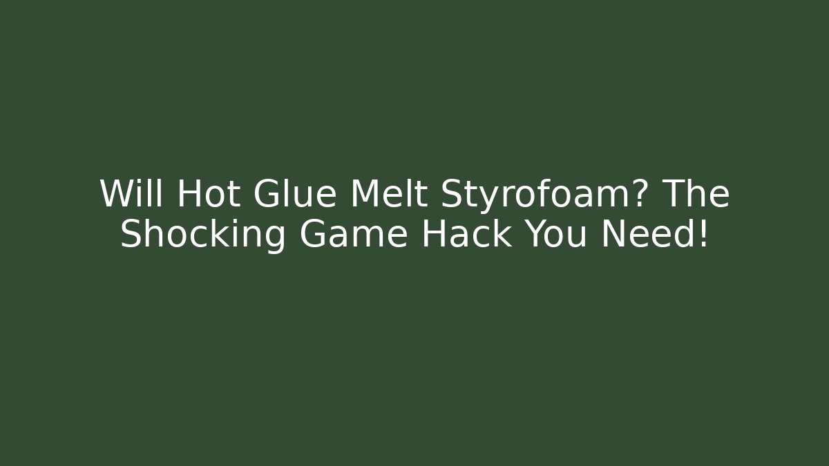 Will Hot Glue Melt Styrofoam? The Shocking Game Hack You Need!